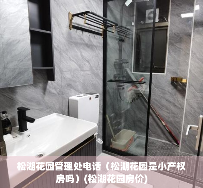 松湖花园管理处电话（松湖花园是小产权房吗）(松湖花园房价)