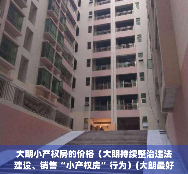 大朗小产权房的价格（大朗持续整治违法建设、销售“小产权房”行为）(大朗最好的小产权房)