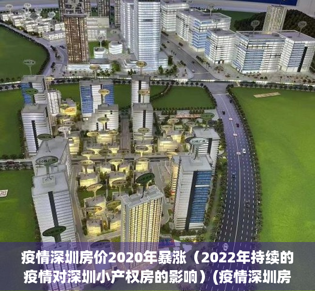 疫情深圳房价2020年暴涨（2022年持续的疫情对深圳小产权房的影响）(疫情深圳房价上涨)