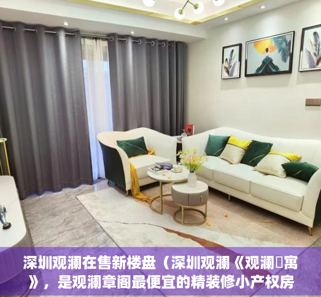 深圳观澜在售新楼盘（深圳观澜《观澜璟寓》，是观澜章阁最便宜的精装修小产权房源吗？）