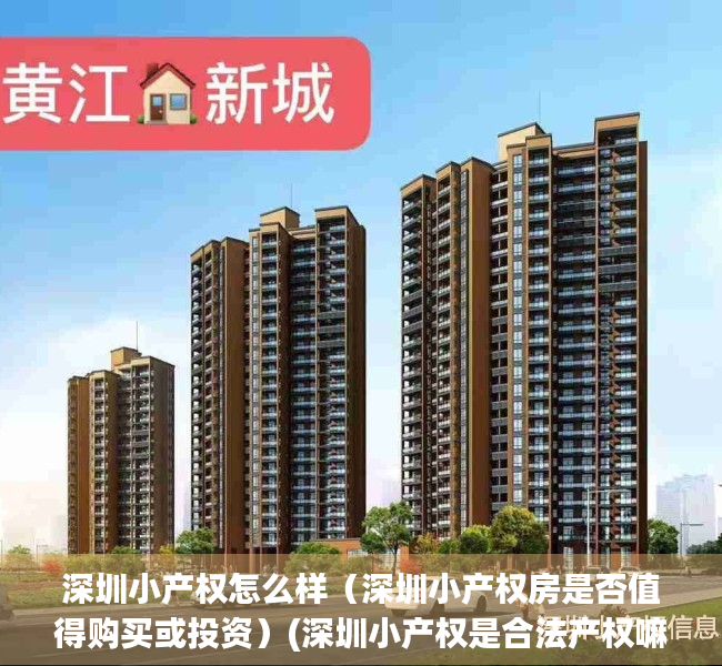 深圳小产权怎么样（深圳小产权房是否值得购买或投资）(深圳小产权是合法产权嘛)
