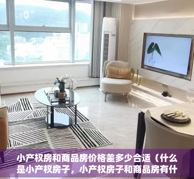 小产权房和商品房价格差多少合适（什么是小产权房子，小产权房子和商品房有什么区别？）