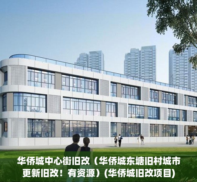 华侨城中心街旧改（华侨城东塘旧村城市更新旧改！有资源）(华侨城旧改项目)