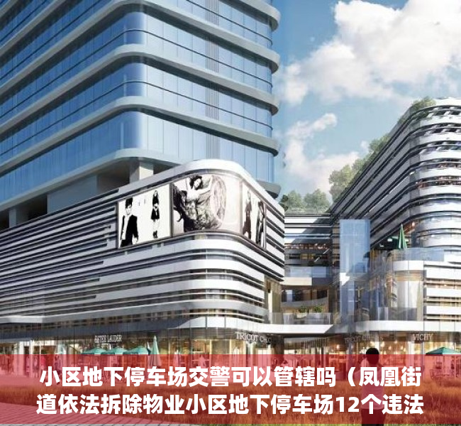 小区地下停车场交警可以管辖吗（凤凰街道依法拆除物业小区地下停车场12个违法搭建商铺深圳新闻网）