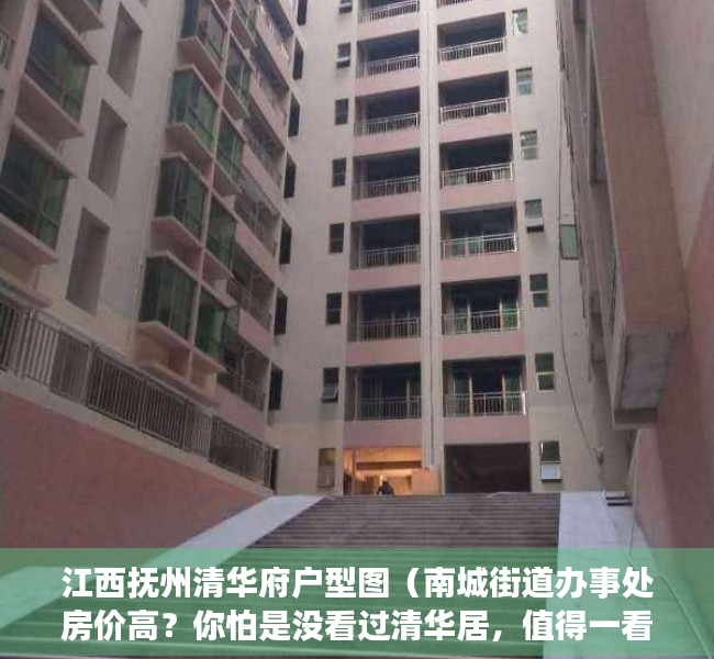 江西抚州清华府户型图（南城街道办事处房价高？你怕是没看过清华居，值得一看的踩盘笔记）