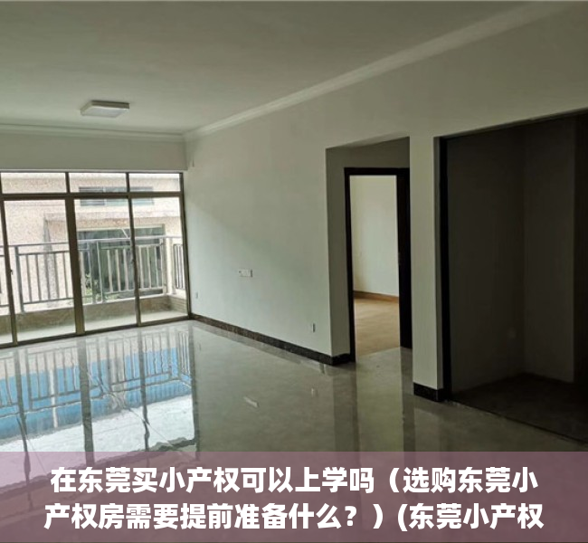 在东莞买小产权可以上学吗（选购东莞小产权房需要提前准备什么？）(东莞小产权房小孩可以上学吗)