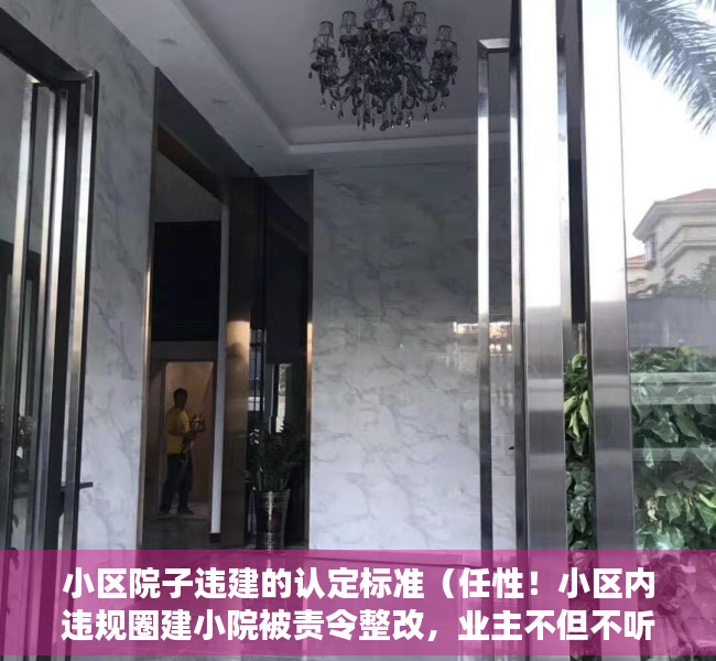 小区院子违建的认定标准（任性！小区内违规圈建小院被责令整改，业主不但不听还越建越多）