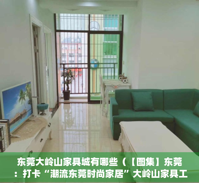 东莞大岭山家具城有哪些（【图集】东莞：打卡“潮流东莞时尚家居”大岭山家具工业旅游路线）