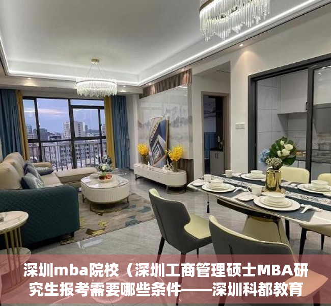 深圳mba院校（深圳工商管理硕士MBA研究生报考需要哪些条件——深圳科都教育考研）