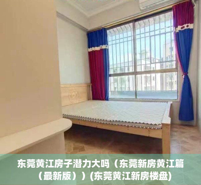 东莞黄江房子潜力大吗（东莞新房黄江篇（最新版））(东莞黄江新房楼盘)