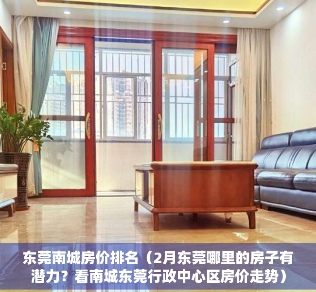 东莞南城房价排名（2月东莞哪里的房子有潜力？看南城东莞行政中心区房价走势）