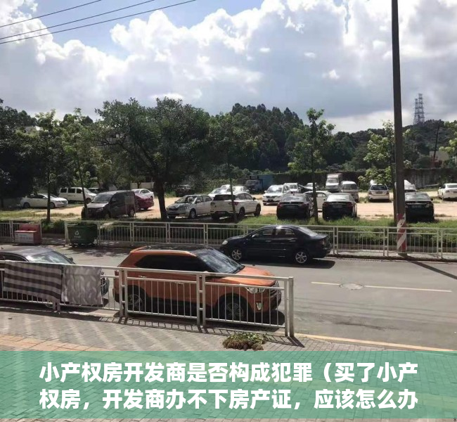 小产权房开发商是否构成犯罪（买了小产权房，开发商办不下房产证，应该怎么办？）