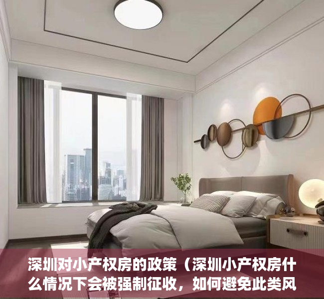 深圳对小产权房的政策（深圳小产权房什么情况下会被强制征收，如何避免此类风险）