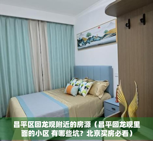 昌平区回龙观附近的房源（昌平回龙观里面的小区 有哪些坑？北京买房必看）