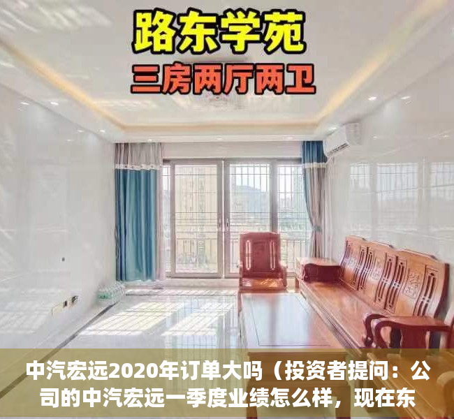 中汽宏远2020年订单大吗（投资者提问：公司的中汽宏远一季度业绩怎么样，现在东莞好像在补贴新能源汽车啊）