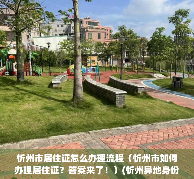 忻州市居住证怎么办理流程（忻州市如何办理居住证？答案来了！）(忻州异地身份证办理在哪里)