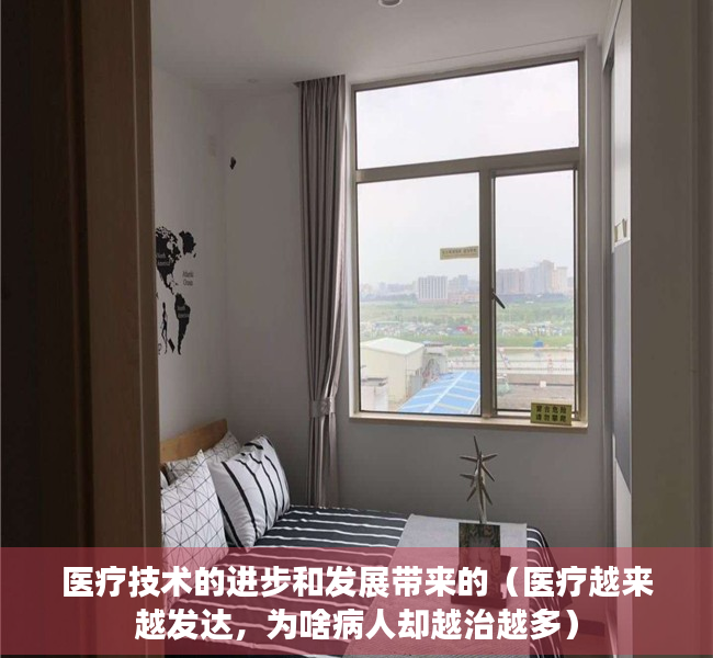 医疗技术的进步和发展带来的（医疗越来越发达，为啥病人却越治越多）