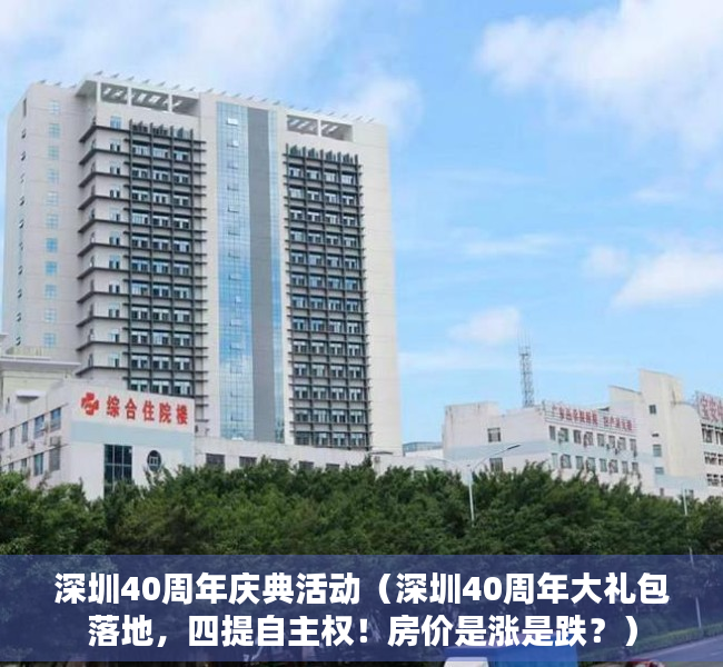 深圳40周年庆典活动（深圳40周年大礼包落地，四提自主权！房价是涨是跌？）
