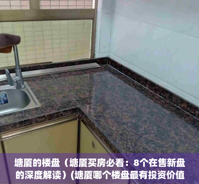 塘厦的楼盘（塘厦买房必看：8个在售新盘的深度解读）(塘厦哪个楼盘最有投资价值)