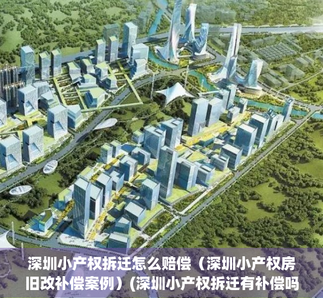 深圳小产权拆迁怎么赔偿（深圳小产权房旧改补偿案例）(深圳小产权拆迁有补偿吗)