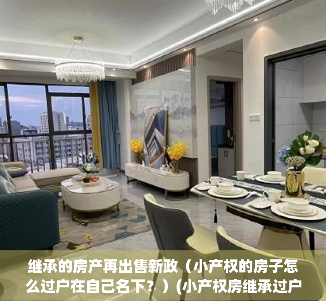 继承的房产再出售新政（小产权的房子怎么过户在自己名下？）(小产权房继承过户手续)