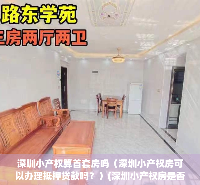 深圳小产权算首套房吗（深圳小产权房可以办理抵押贷款吗？）(深圳小产权房是否可以抵押贷款)