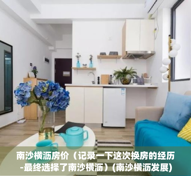 南沙横沥房价（记录一下这次换房的经历-最终选择了南沙横沥）(南沙横沥发展)