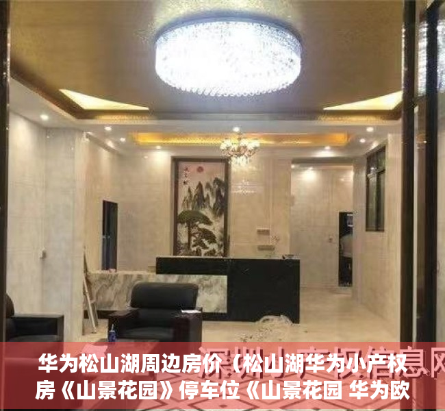 华为松山湖周边房价（松山湖华为小产权房《山景花园》停车位《山景花园 华为欧洲小镇）