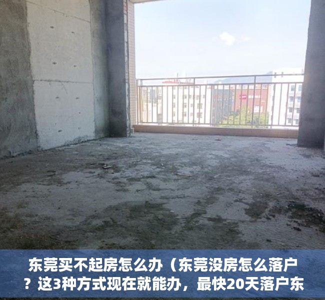 东莞买不起房怎么办（东莞没房怎么落户？这3种方式现在就能办，最快20天落户东莞）