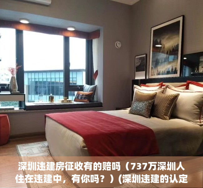 深圳违建房征收有的赔吗（737万深圳人住在违建中，有你吗？）(深圳违建的认定标准)