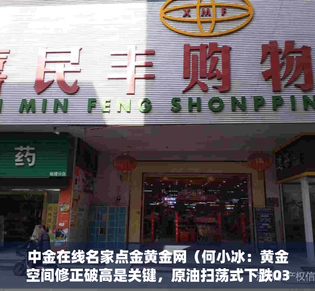 中金在线名家点金黄金网（何小冰：黄金空间修正破高是关键，原油扫荡式下跌0315）