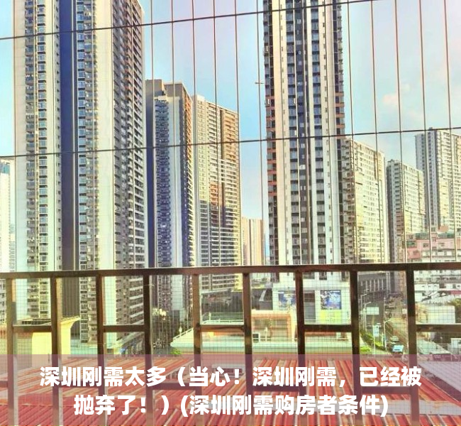 深圳刚需太多（当心！深圳刚需，已经被抛弃了！）(深圳刚需购房者条件)