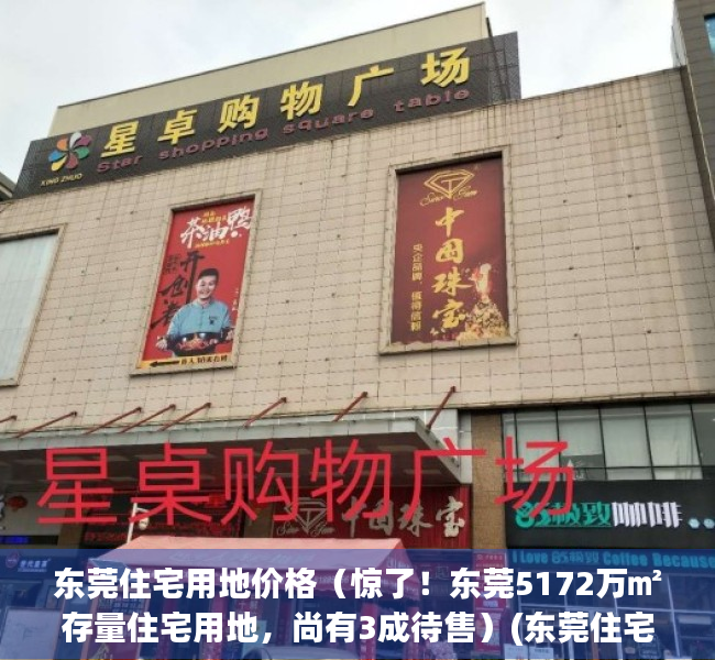 东莞住宅用地价格（惊了！东莞5172万㎡存量住宅用地，尚有3成待售）(东莞住宅用地出让)