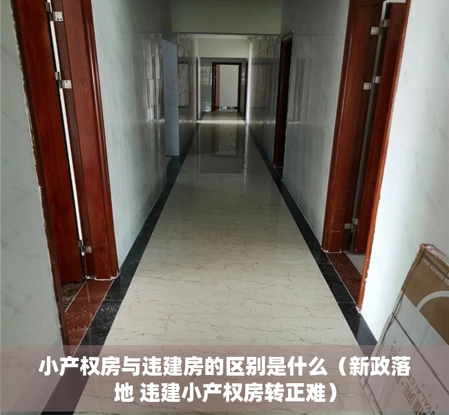 小产权房与违建房的区别是什么（新政落地 违建小产权房转正难）