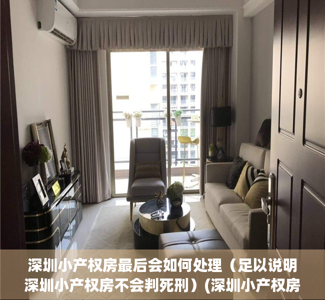 深圳小产权房最后会如何处理（足以说明深圳小产权房不会判死刑）(深圳小产权房还能买卖吗)