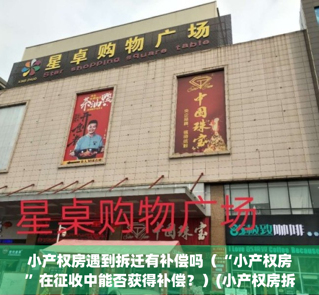 小产权房遇到拆迁有补偿吗（“小产权房”在征收中能否获得补偿？）(小产权房拆迁了有赔偿吗)