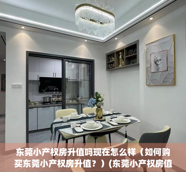 东莞小产权房升值吗现在怎么样（如何购买东莞小产权房升值？）(东莞小产权房值得投资吗)