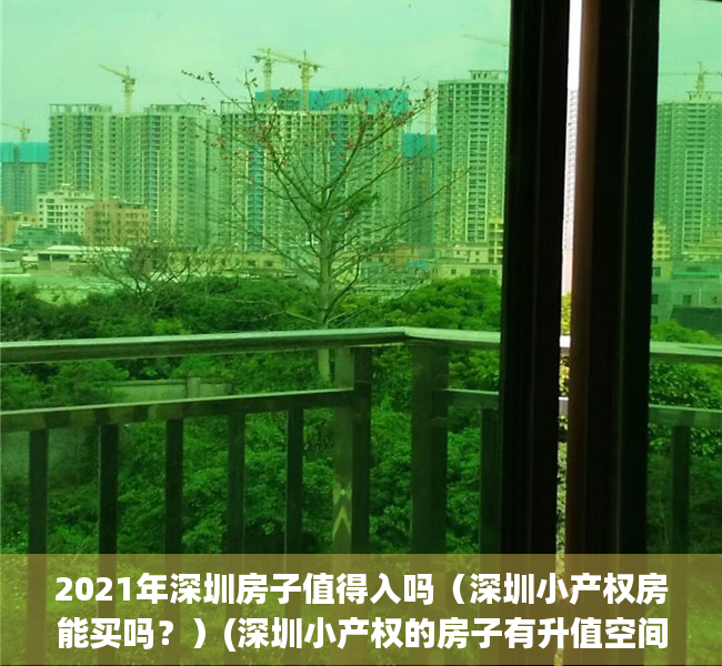 2021年深圳房子值得入吗（深圳小产权房能买吗？）(深圳小产权的房子有升值空间吗)