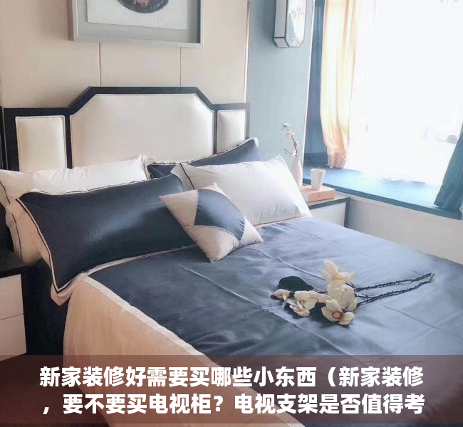 新家装修好需要买哪些小东西（新家装修，要不要买电视柜？电视支架是否值得考虑？聊一聊95后的装修想法以及我是怎么做的）