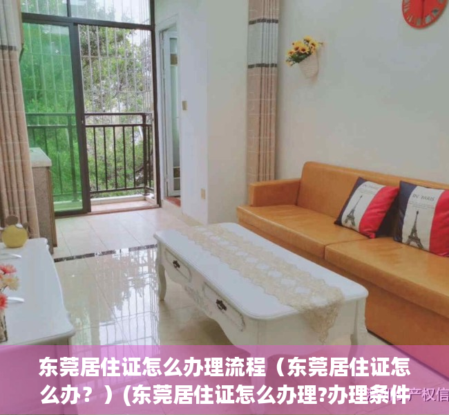 东莞居住证怎么办理流程（东莞居住证怎么办？）(东莞居住证怎么办理?办理条件,流程介绍)