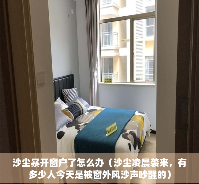沙尘暴开窗户了怎么办（沙尘凌晨袭来，有多少人今天是被窗外风沙声吵醒的）