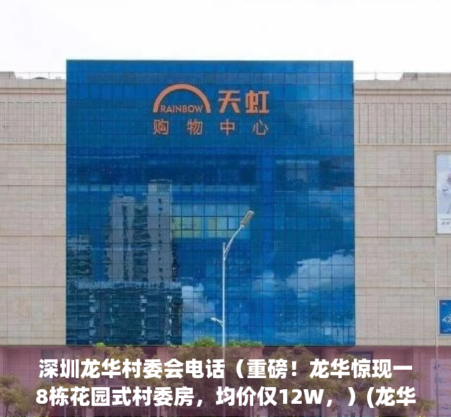 深圳龙华村委会电话（重磅！龙华惊现一8栋花园式村委房，均价仅12W，）(龙华区龙华村)