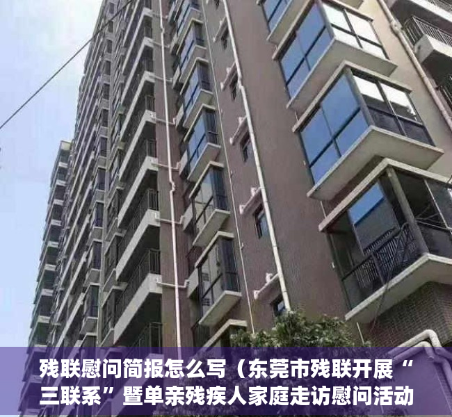残联慰问简报怎么写（东莞市残联开展“三联系”暨单亲残疾人家庭走访慰问活动）
