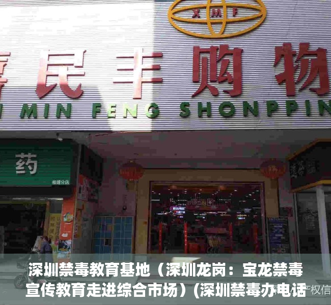 深圳禁毒教育基地（深圳龙岗：宝龙禁毒宣传教育走进综合市场）(深圳禁毒办电话是多少)