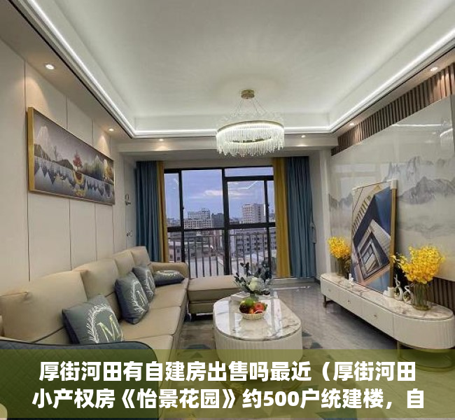 厚街河田有自建房出售吗最近（厚街河田小产权房《怡景花园》约500户统建楼，自带地下停车场）