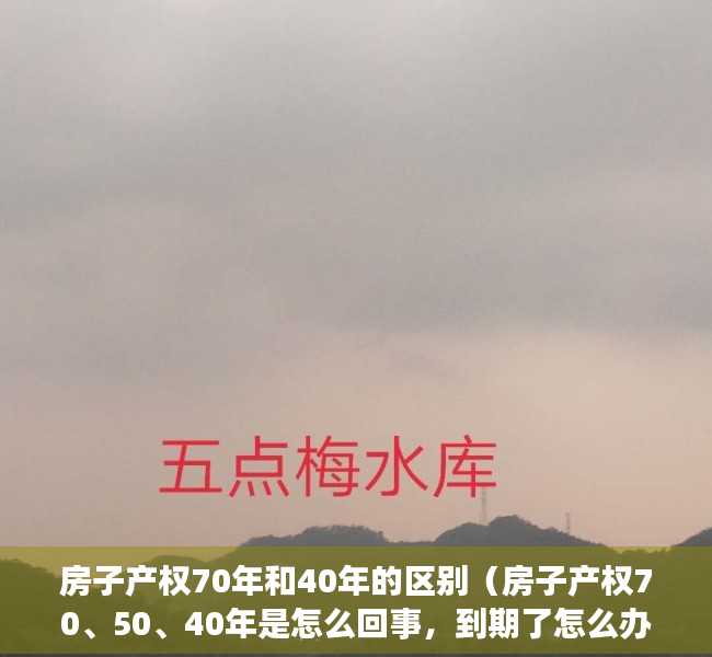 房子产权70年和40年的区别（房子产权70、50、40年是怎么回事，到期了怎么办？）