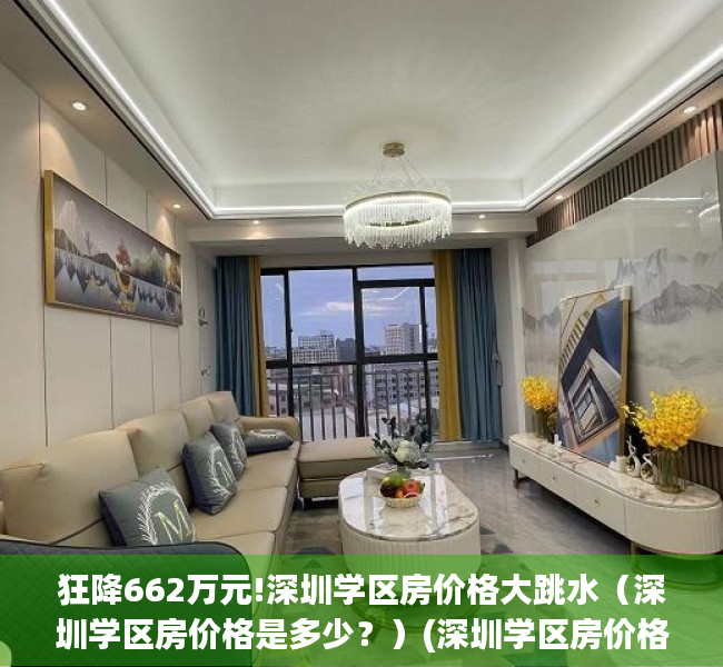 狂降662万元!深圳学区房价格大跳水（深圳学区房价格是多少？）(深圳学区房价格一览表2020)