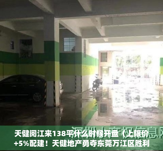 天健阅江来138平什么时候开盘（上限价+5%配建！天健地产勇夺东莞万江区胜利社区23亩宅地，楼面价18W）