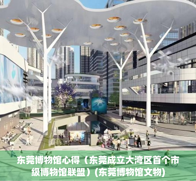 东莞博物馆心得（东莞成立大湾区首个市级博物馆联盟）(东莞博物馆文物)