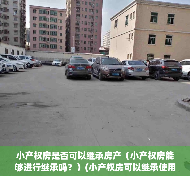 小产权房是否可以继承房产（小产权房能够进行继承吗？）(小产权房可以继承使用权吗)